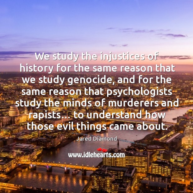 We study the injustices of history for the same reason that we study genocide Jared Diamond Picture Quote