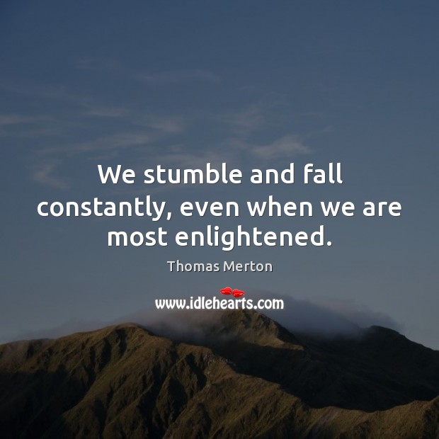 We stumble and fall constantly, even when we are most enlightened. Image