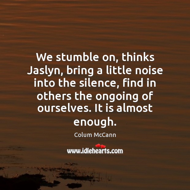 We stumble on, thinks Jaslyn, bring a little noise into the silence, Image