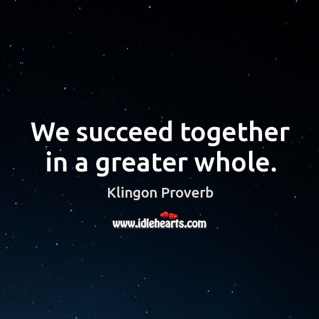 We succeed together in a greater whole. Klingon Proverbs Image