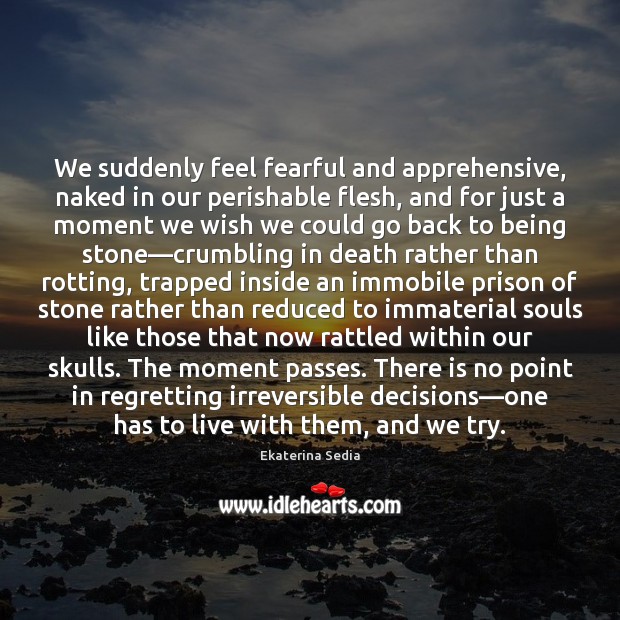 We suddenly feel fearful and apprehensive, naked in our perishable flesh, and Image
