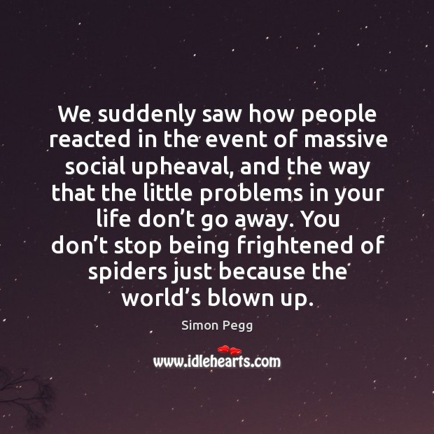 We suddenly saw how people reacted in the event of massive social upheaval.. Simon Pegg Picture Quote