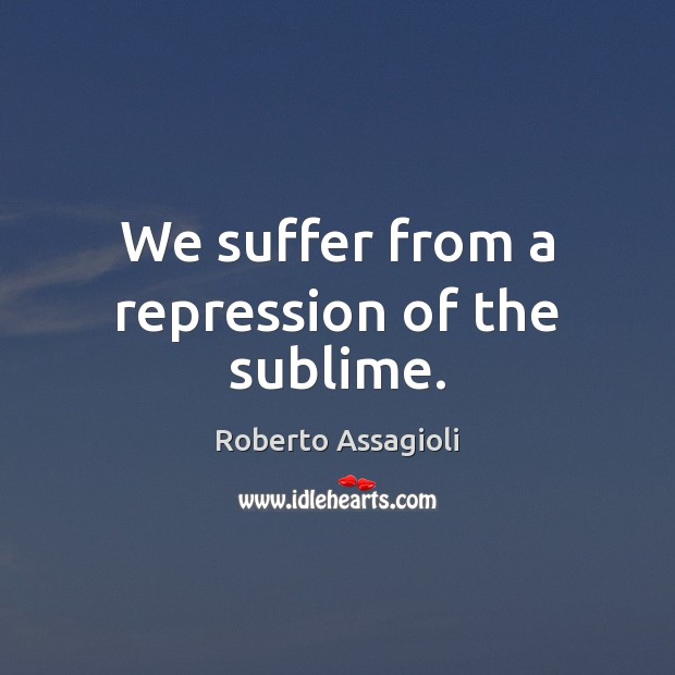 We suffer from a repression of the sublime. Roberto Assagioli Picture Quote
