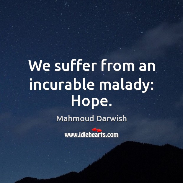 We suffer from an incurable malady: Hope. Mahmoud Darwish Picture Quote