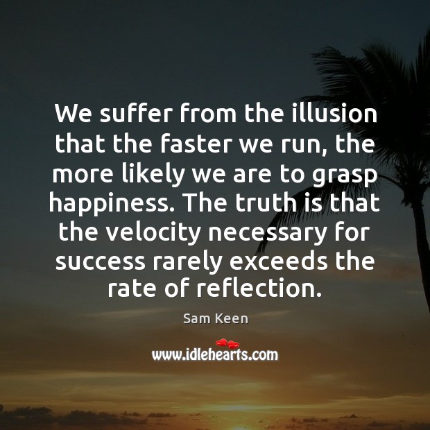 We suffer from the illusion that the faster we run, the more Sam Keen Picture Quote