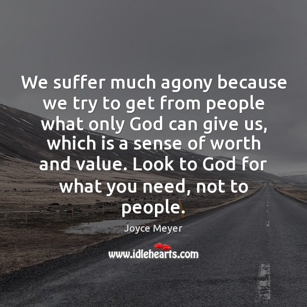 We suffer much agony because we try to get from people what Joyce Meyer Picture Quote