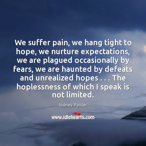 We suffer pain, we hang tight to hope, we nurture expectations, we Sidney Poitier Picture Quote