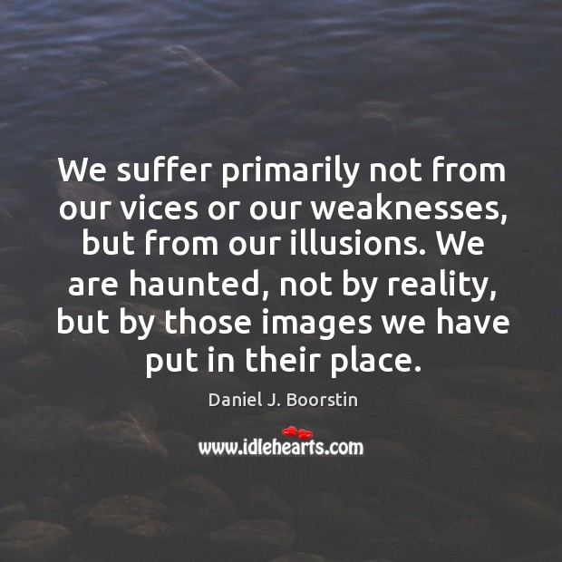 We suffer primarily not from our vices or our weaknesses Daniel J. Boorstin Picture Quote