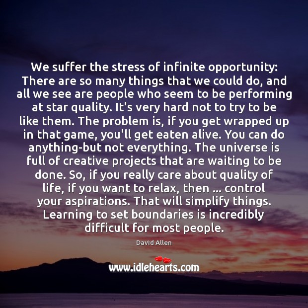 We suffer the stress of infinite opportunity: There are so many things David Allen Picture Quote
