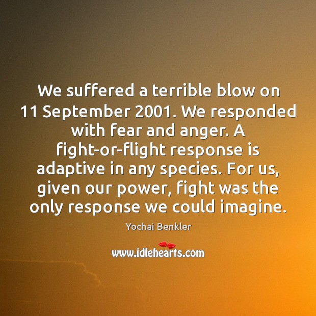 We suffered a terrible blow on 11 September 2001. We responded with fear and Yochai Benkler Picture Quote