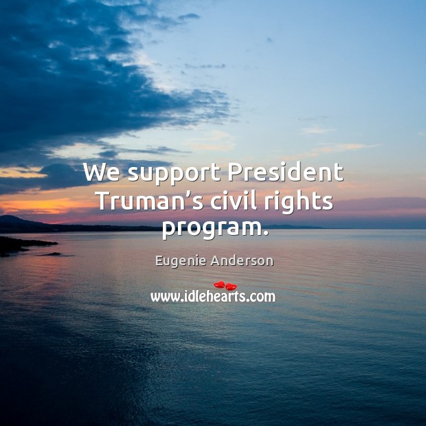 We support president truman’s civil rights program. Eugenie Anderson Picture Quote