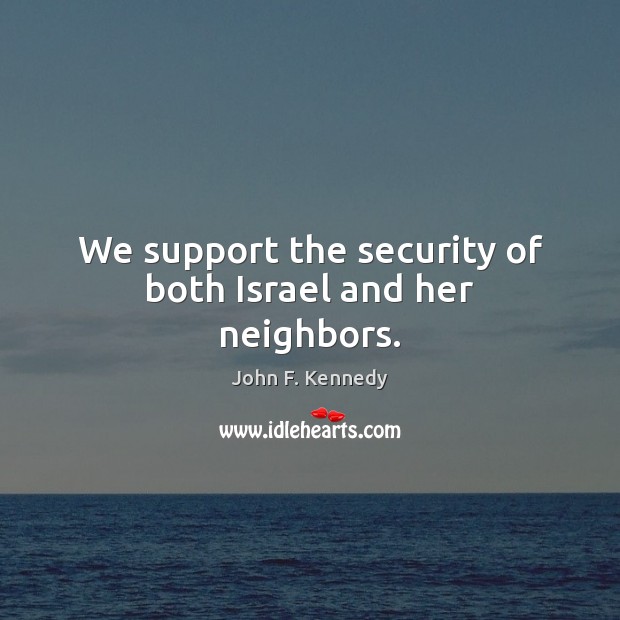 We support the security of both Israel and her neighbors. John F. Kennedy Picture Quote