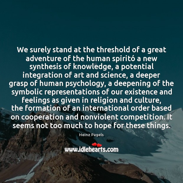We surely stand at the threshold of a great adventure of the Heinz Pagels Picture Quote