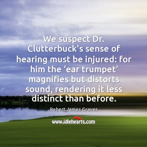 We suspect dr. Clutterbuck’s sense of hearing must be injured: for him the Robert James Graves Picture Quote