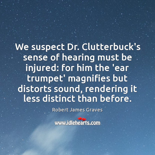 We suspect Dr. Clutterbuck’s sense of hearing must be injured: for him Image