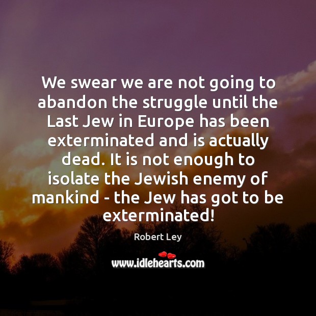 We swear we are not going to abandon the struggle until the Robert Ley Picture Quote