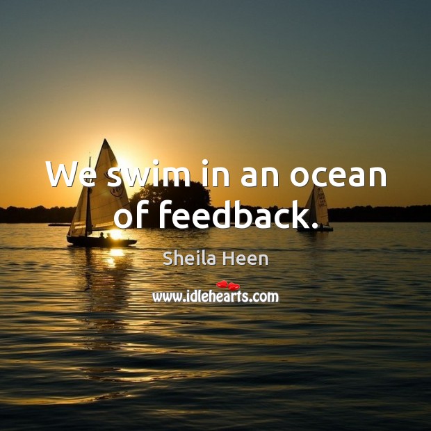 We swim in an ocean of feedback. Sheila Heen Picture Quote