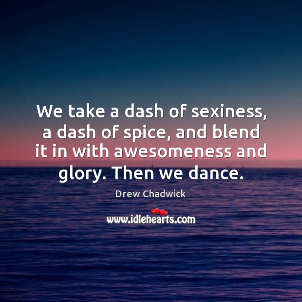 We take a dash of sexiness, a dash of spice, and blend Drew Chadwick Picture Quote