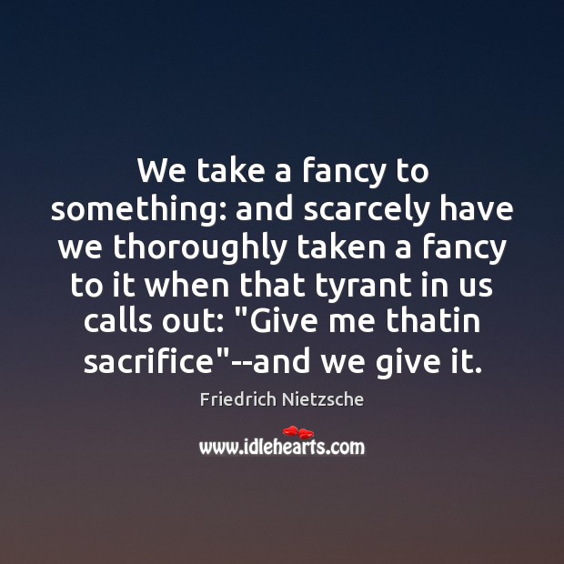 We take a fancy to something: and scarcely have we thoroughly taken Friedrich Nietzsche Picture Quote