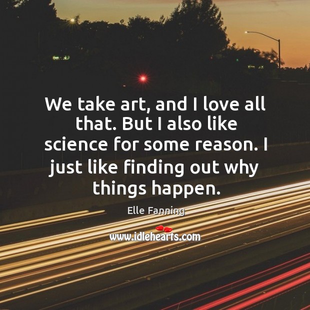 We take art, and I love all that. But I also like science for some reason. Elle Fanning Picture Quote