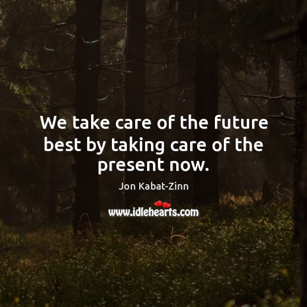We take care of the future best by taking care of the present now. Jon Kabat-Zinn Picture Quote