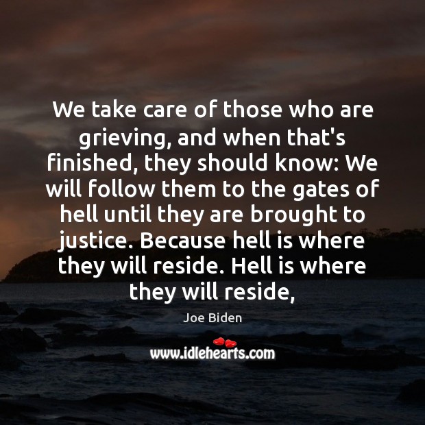 We take care of those who are grieving, and when that’s finished, Joe Biden Picture Quote