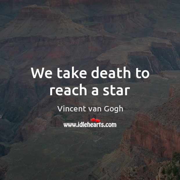 We take death to reach a star Vincent van Gogh Picture Quote