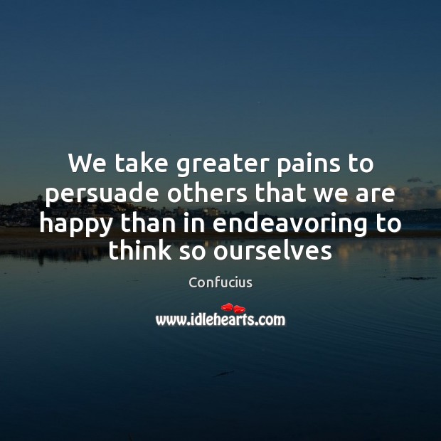 We take greater pains to persuade others that we are happy than Image