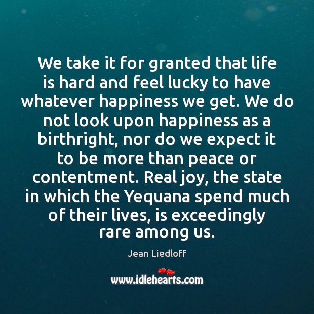 We take it for granted that life is hard and feel lucky Jean Liedloff Picture Quote