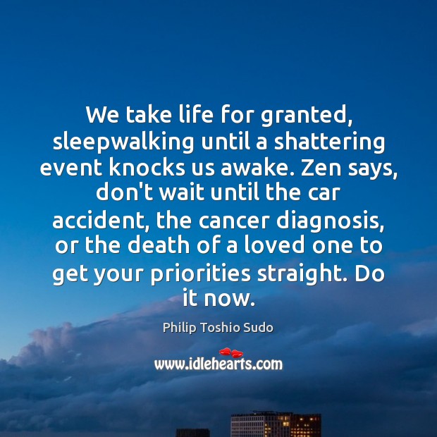 We take life for granted, sleepwalking until a shattering event knocks us Philip Toshio Sudo Picture Quote