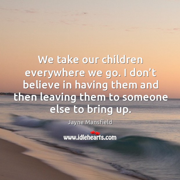 We take our children everywhere we go. I don’t believe in having them and then leaving them to someone else to bring up. Image