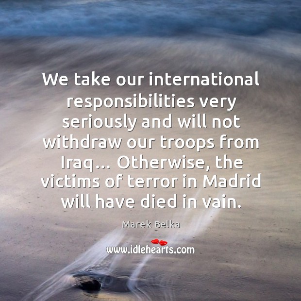 We take our international responsibilities very seriously and will not withdraw our troops from iraq… Image