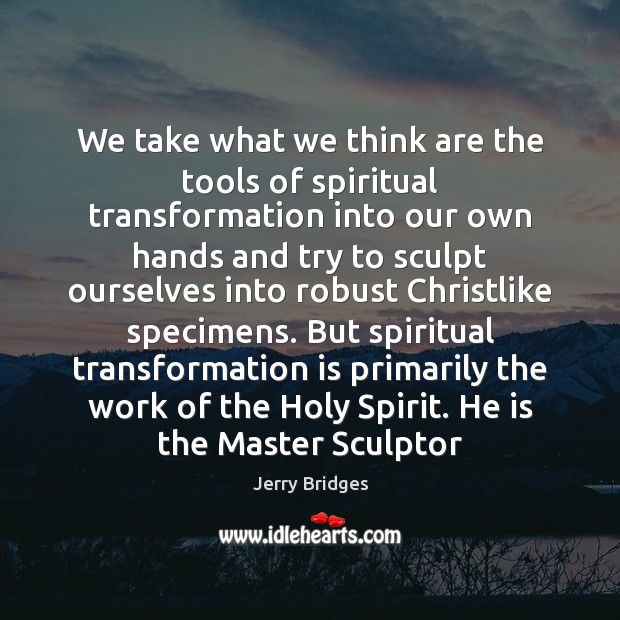 We take what we think are the tools of spiritual transformation into Jerry Bridges Picture Quote