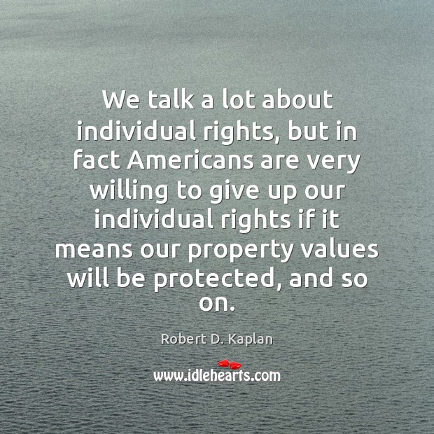 We talk a lot about individual rights, but in fact Americans are Robert D. Kaplan Picture Quote