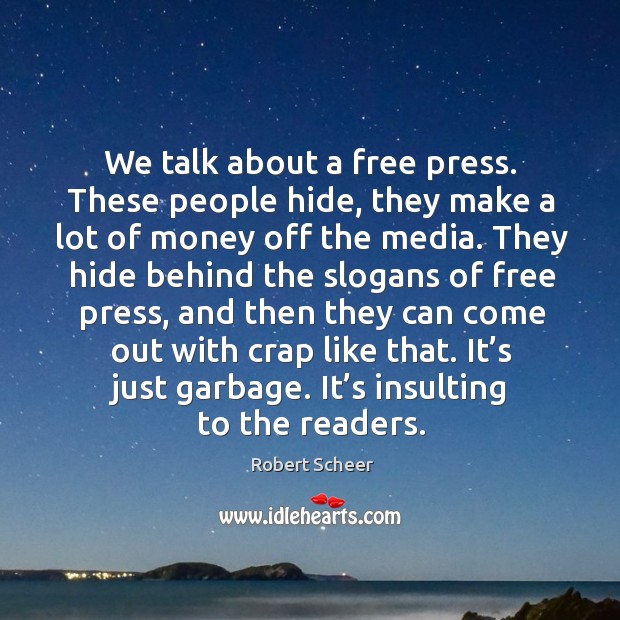 We talk about a free press. These people hide, they make a lot of money off the media. Robert Scheer Picture Quote