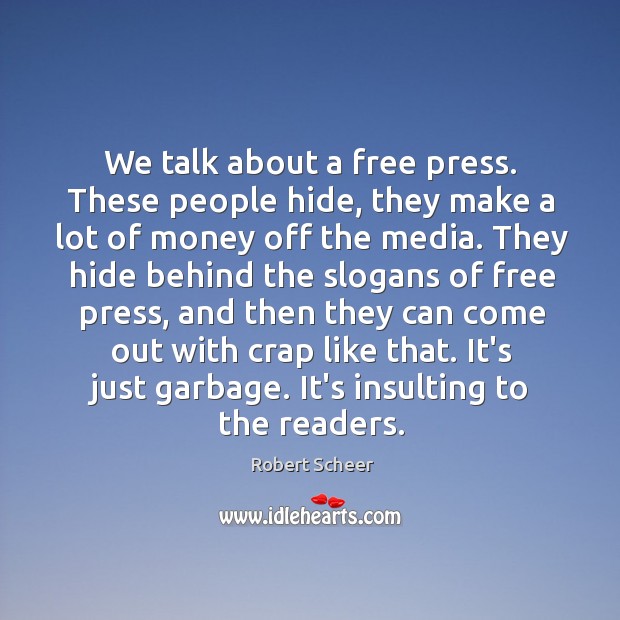 We talk about a free press. These people hide, they make a Robert Scheer Picture Quote