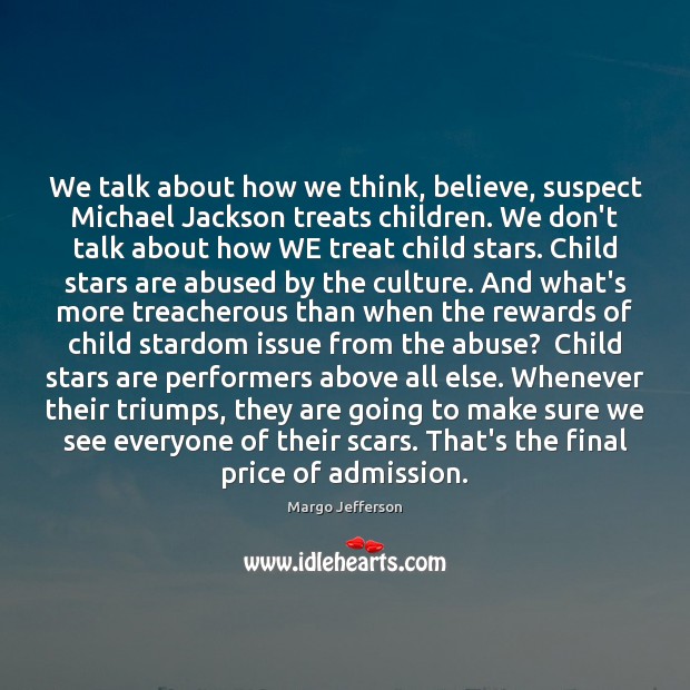 We talk about how we think, believe, suspect Michael Jackson treats children. Margo Jefferson Picture Quote