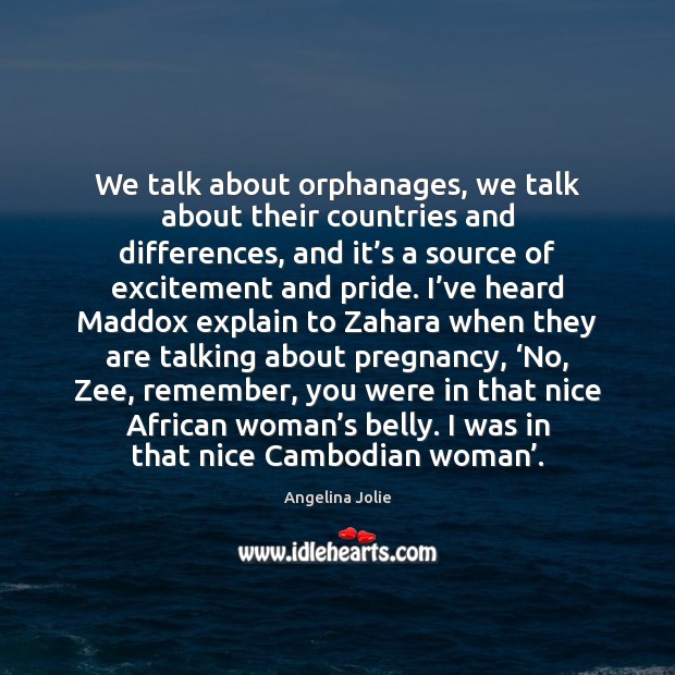We talk about orphanages, we talk about their countries and differences, and Angelina Jolie Picture Quote