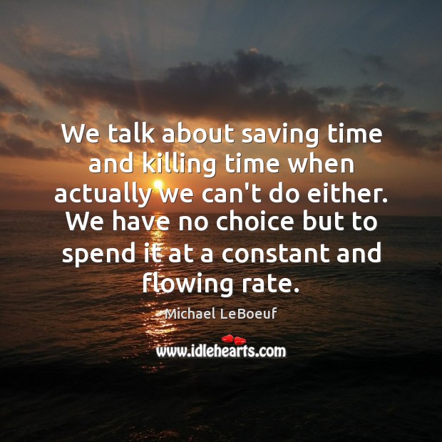 We talk about saving time and killing time when actually we can’t Michael LeBoeuf Picture Quote