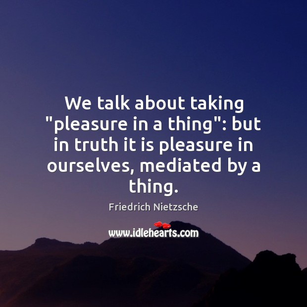 We talk about taking “pleasure in a thing”: but in truth it Image