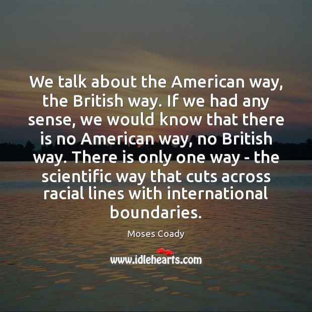We talk about the American way, the British way. If we had Moses Coady Picture Quote