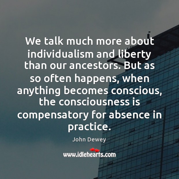 We talk much more about individualism and liberty than our ancestors. But John Dewey Picture Quote