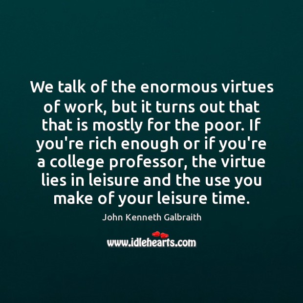 We talk of the enormous virtues of work, but it turns out John Kenneth Galbraith Picture Quote