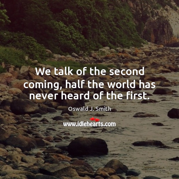 We talk of the second coming, half the world has never heard of the first. Oswald J. Smith Picture Quote