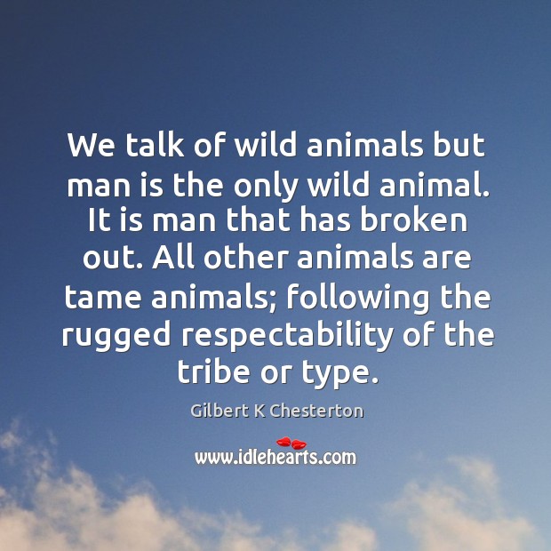 We talk of wild animals but man is the only wild animal. - IdleHearts