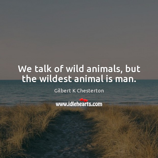 We talk of wild animals, but the wildest animal is man. Gilbert K Chesterton Picture Quote