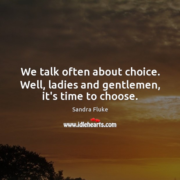 We talk often about choice. Well, ladies and gentlemen, it’s time to choose. Sandra Fluke Picture Quote