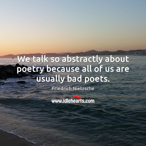 We talk so abstractly about poetry because all of us are usually bad poets. Image