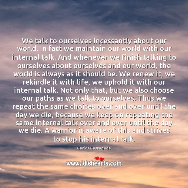 We talk to ourselves incessantly about our world. In fact we maintain Carlos Castaneda Picture Quote