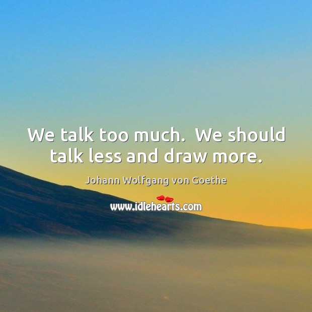 We talk too much.  We should talk less and draw more. Image